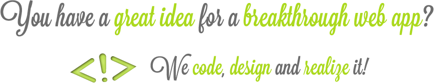You have a great idea for a breaktrough web app? We code, design and realize it!